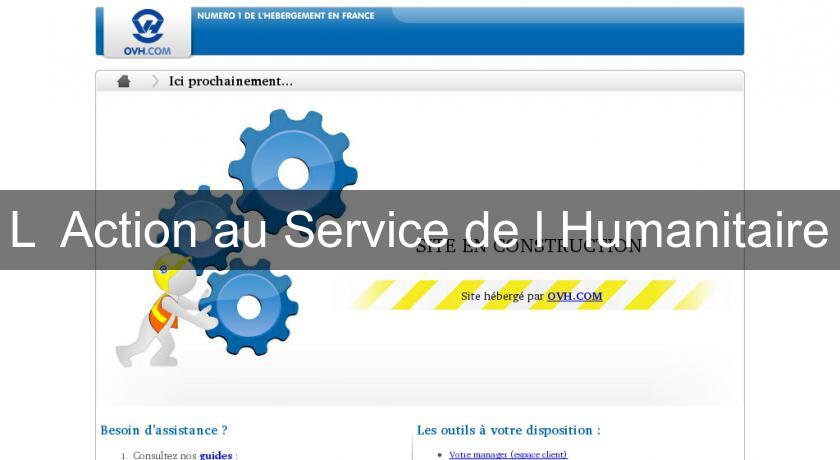 L' Action au Service de l'Humanitaire L' Action au Service de l'Humanitaire