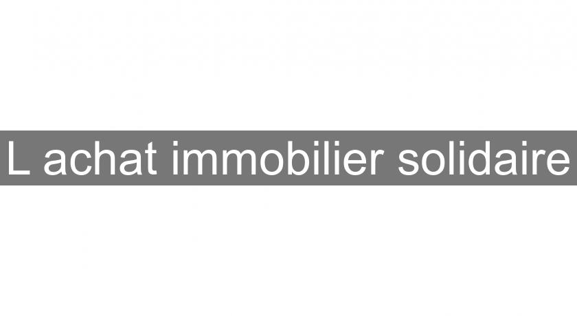 L'achat immobilier solidaire L'achat immobilier solidaire