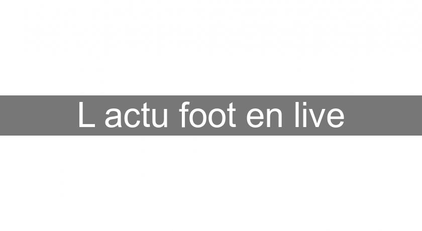 L'actu foot en live L'actu foot en live