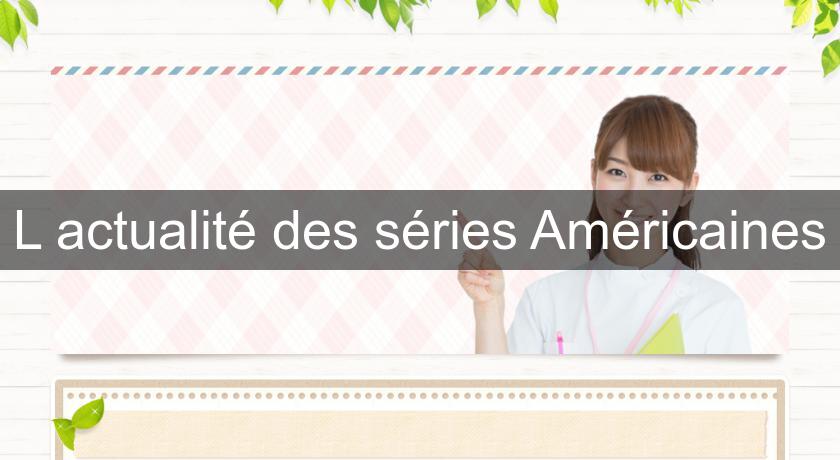 L'actualité des séries Américaines