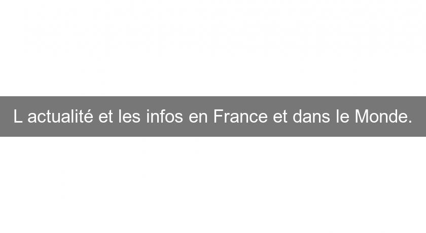 L'actualité et les infos en France et dans le Monde. L'actualité et les infos en France et dans le Monde.