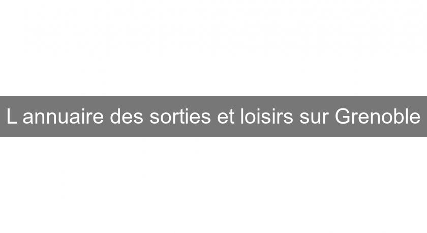 L'annuaire des sorties et loisirs sur Grenoble L'annuaire des sorties et loisirs sur Grenoble