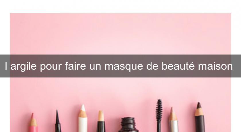 l'argile pour faire un masque de beauté maison 