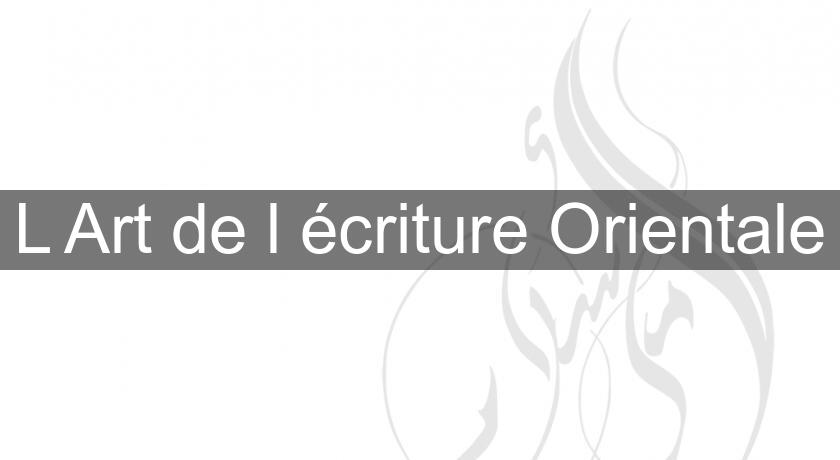 L'Art de l'écriture Orientale L'Art de l'écriture Orientale