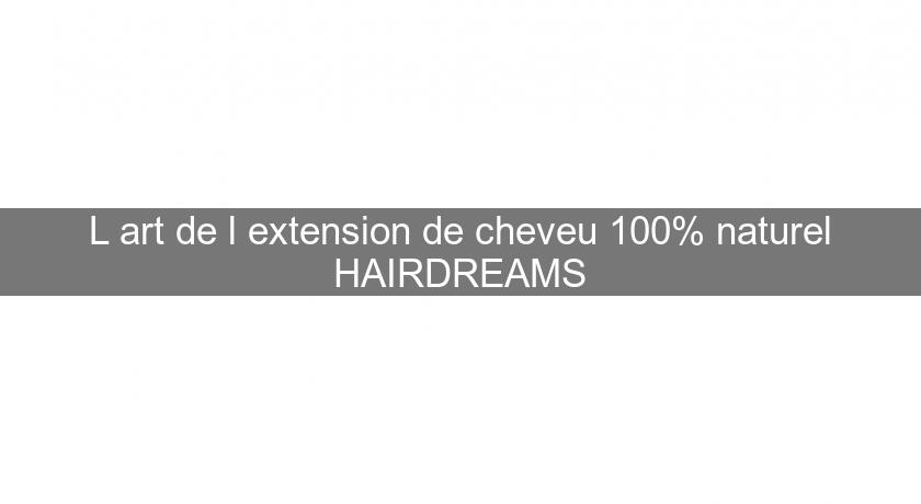 L'art de l'extension de cheveu 100% naturel HAIRDREAMS