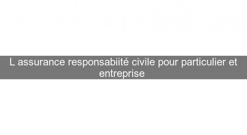L'assurance responsabiité civile pour particulier et entreprise L'assurance responsabiité civile pour particulier et entreprise