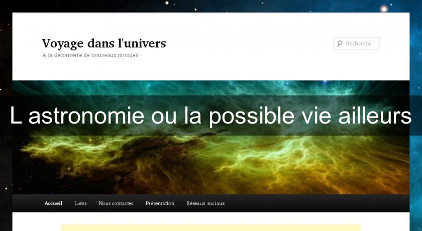 L'astronomie ou la possible vie ailleurs L'astronomie ou la possible vie ailleurs