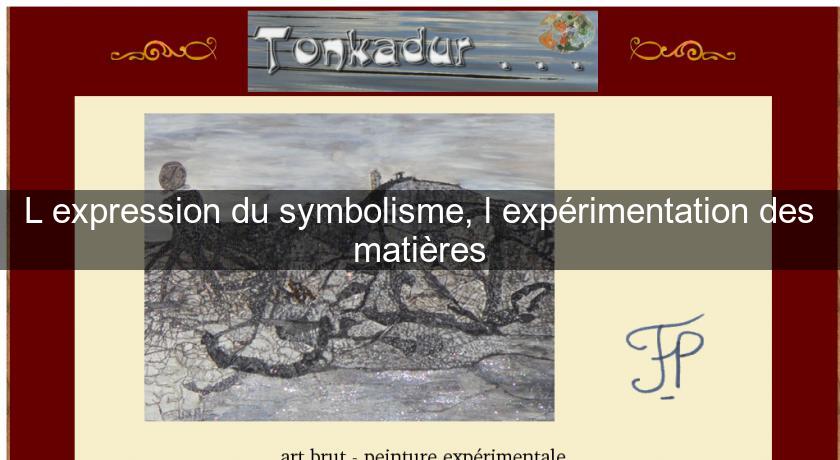 L'expression du symbolisme, l'expérimentation des matières L'expression du symbolisme, l'expérimentation des matières