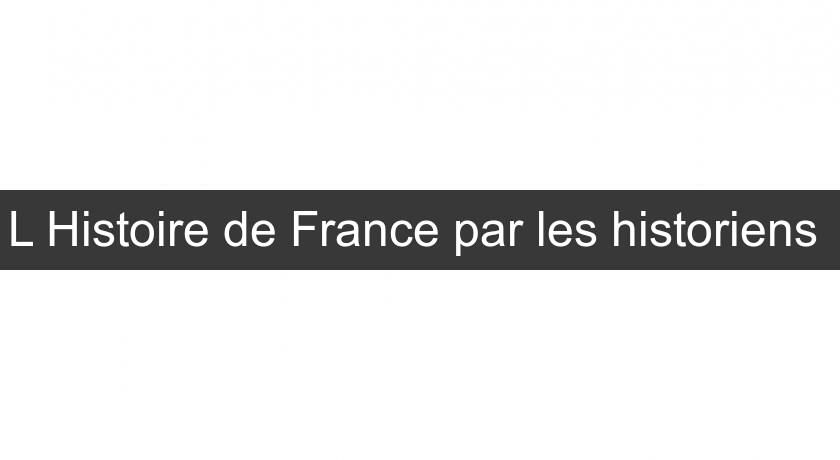 L'Histoire de France par les historiens L'Histoire de France par les historiens