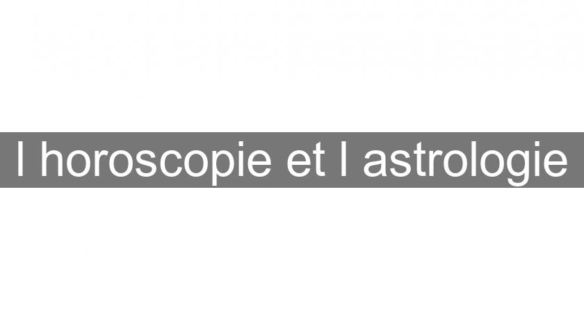 l'horoscopie et l'astrologie l'horoscopie et l'astrologie