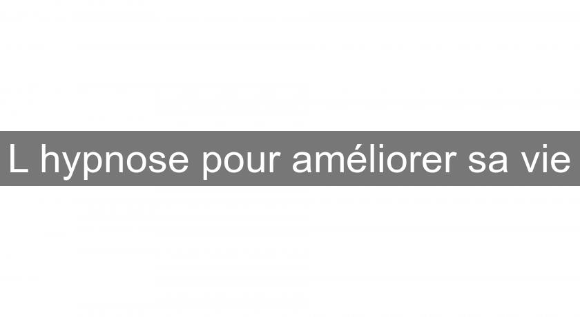 L'hypnose pour améliorer sa vie L'hypnose pour améliorer sa vie
