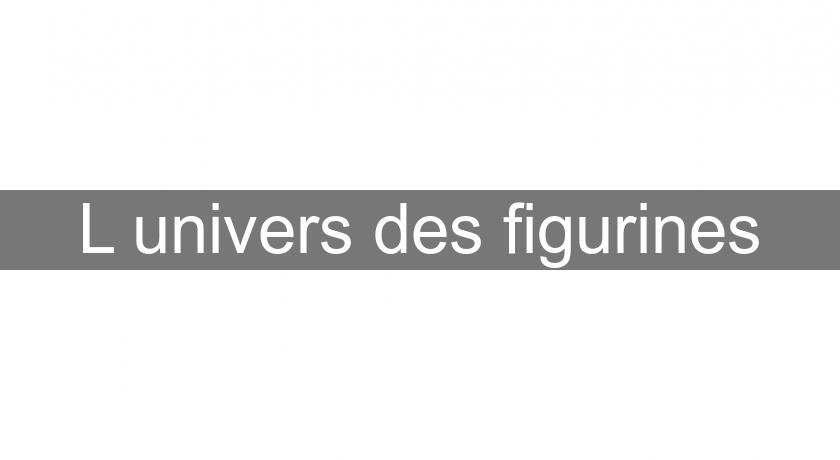 L'univers des figurines L'univers des figurines