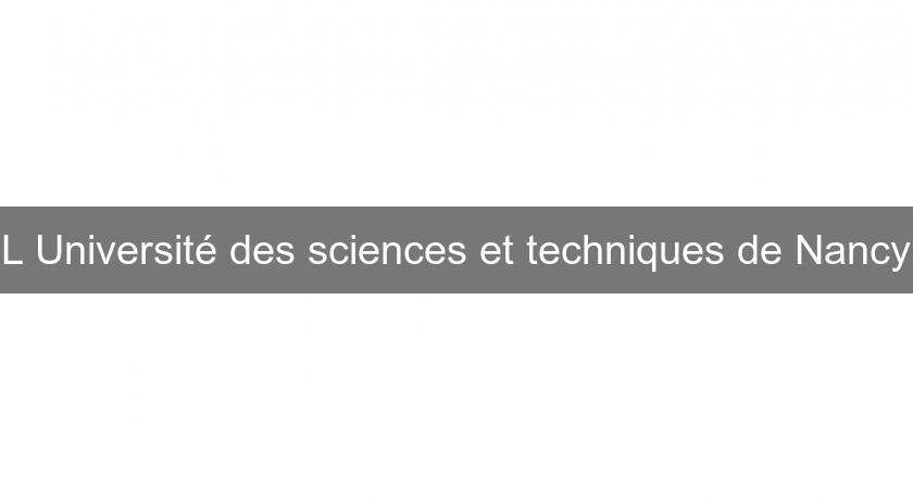 L'Université des sciences et techniques de Nancy L'Université des sciences et techniques de Nancy