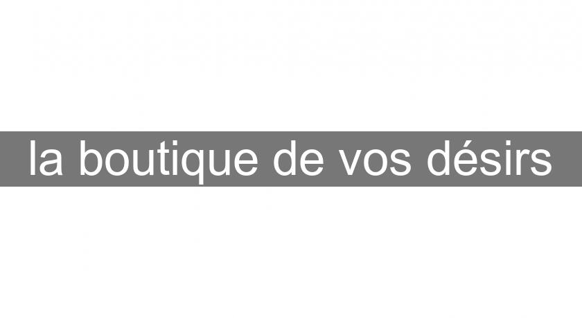 la boutique de vos désirs la boutique de vos désirs