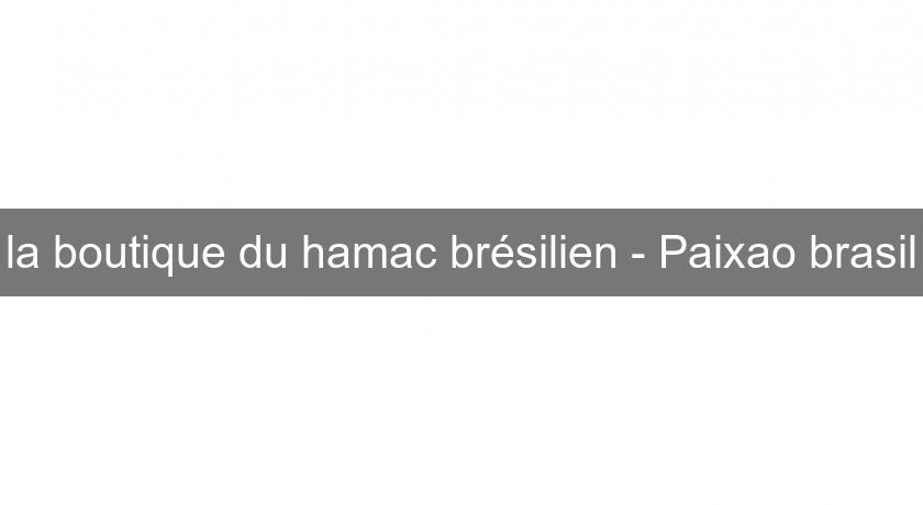 la boutique du hamac brésilien - Paixao brasil la boutique du hamac brésilien - Paixao brasil