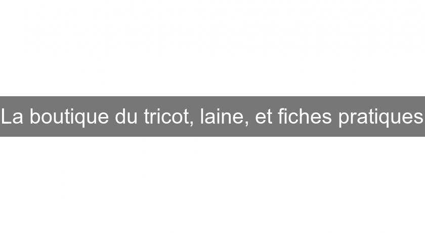 La boutique du tricot, laine, et fiches pratiques