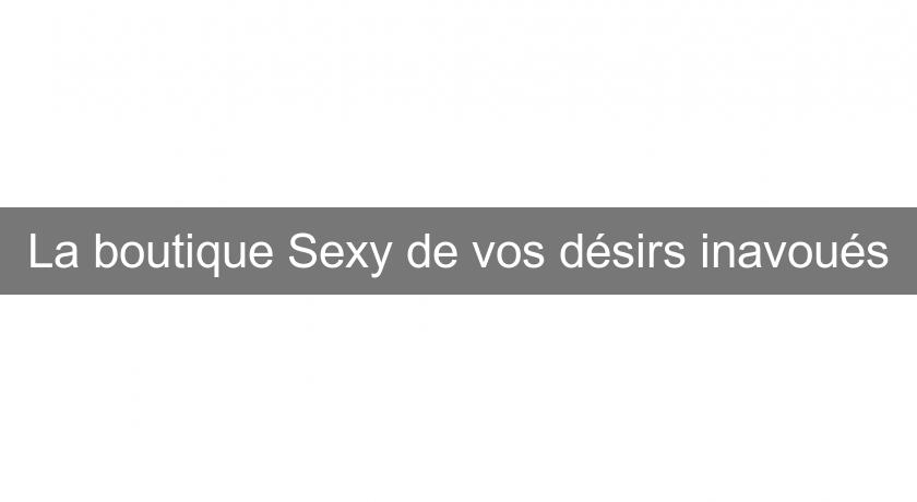 La boutique Sexy de vos désirs inavoués La boutique Sexy de vos désirs inavoués