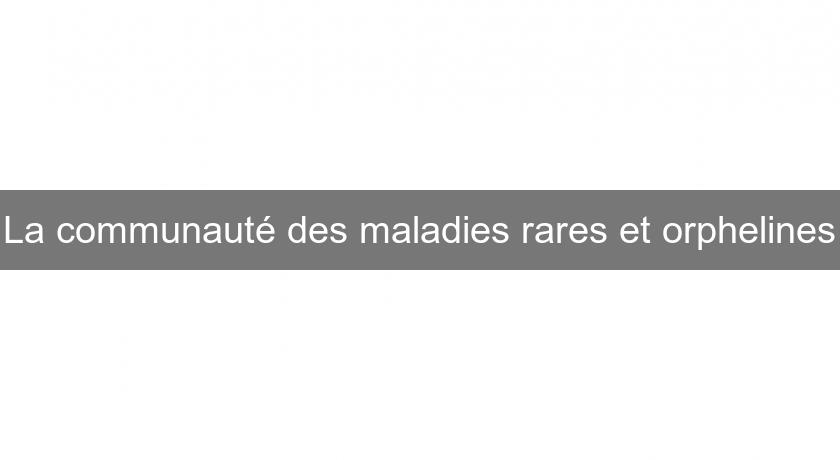La communauté des maladies rares et orphelines La communauté des maladies rares et orphelines