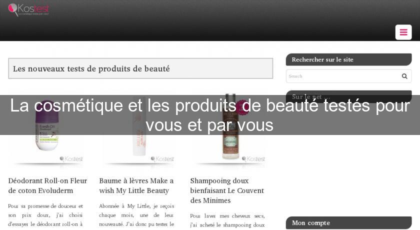 La cosmétique et les produits de beauté testés pour vous et par vous