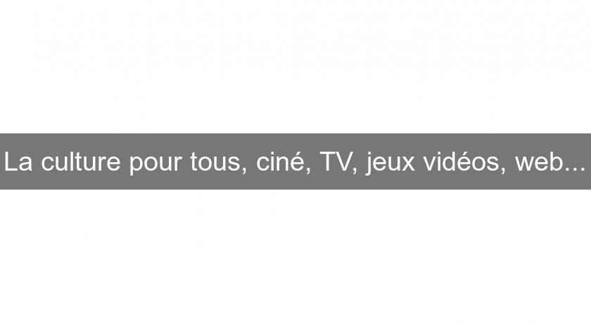 La culture pour tous, ciné, TV, jeux vidéos, web... La culture pour tous, ciné, TV, jeux vidéos, web...