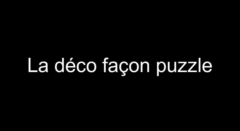 La déco façon puzzle La déco façon puzzle