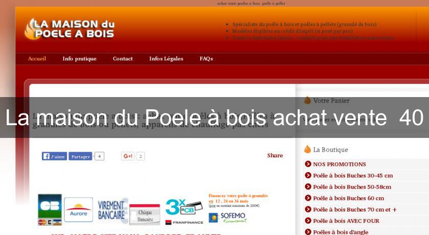La maison du Poele à bois achat vente 40 La maison du Poele à bois achat vente 40