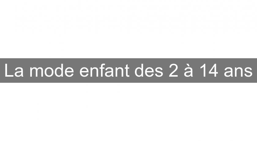La mode enfant des 2 à 14 ans La mode enfant des 2 à 14 ans