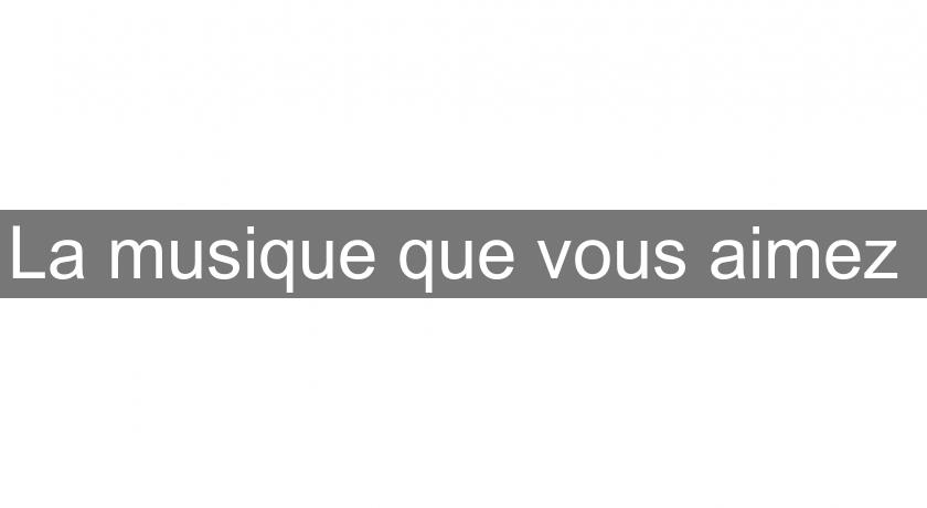 La musique que vous aimez La musique que vous aimez