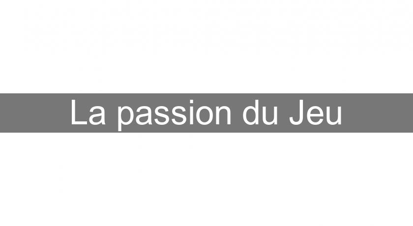 La passion du Jeu La passion du Jeu