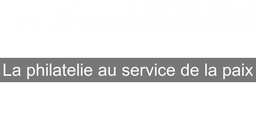 La philatelie au service de la paix La philatelie au service de la paix