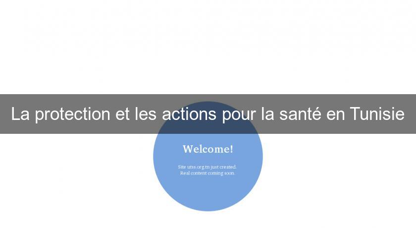 La protection et les actions pour la santé en Tunisie La protection et les actions pour la santé en Tunisie