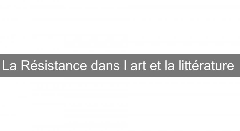 La Résistance dans l'art et la littérature La Résistance dans l'art et la littérature