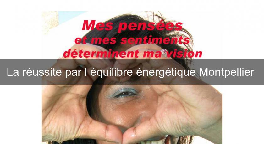La réussite par l'équilibre énergétique Montpellier La réussite par l'équilibre énergétique Montpellier
