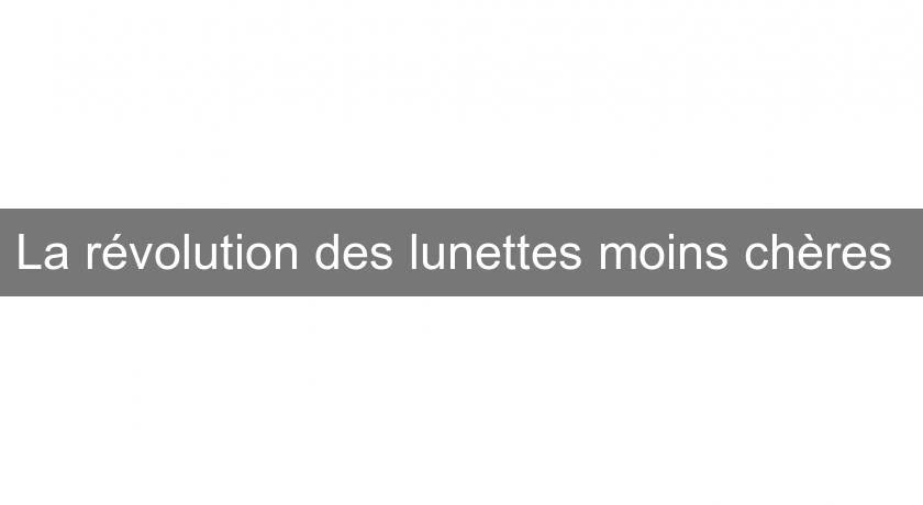 La révolution des lunettes moins chères La révolution des lunettes moins chères