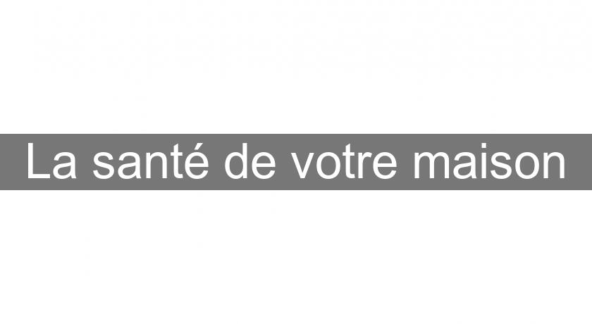 La santé de votre maison