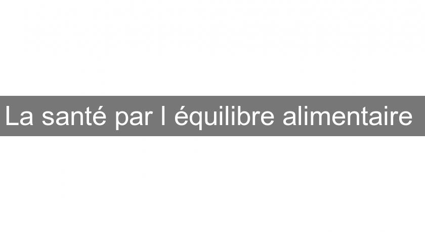 La santé par l'équilibre alimentaire La santé par l'équilibre alimentaire