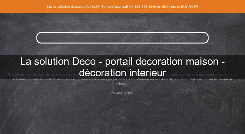 La solution Deco - portail decoration maison - décoration interieur