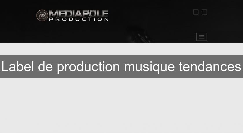 Label de production musique tendances