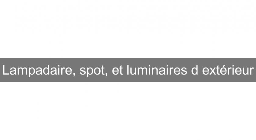 Lampadaire, spot, et luminaires d'extérieur Lampadaire, spot, et luminaires d'extérieur
