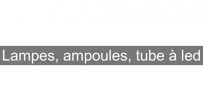 Lampes, ampoules, tube à led Lampes, ampoules, tube à led