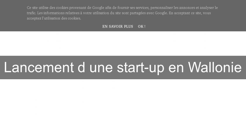 Lancement d'une start-up en Wallonie Lancement d'une start-up en Wallonie