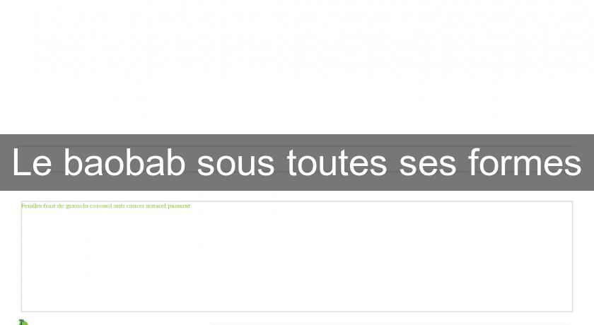 Le baobab sous toutes ses formes Le baobab sous toutes ses formes