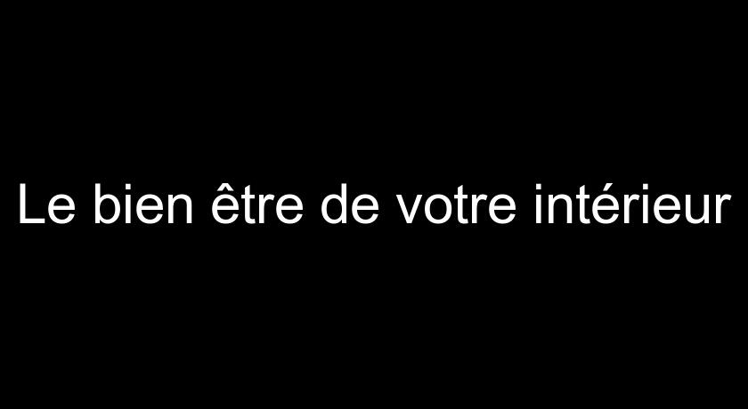 Le bien être de votre intérieur Le bien être de votre intérieur