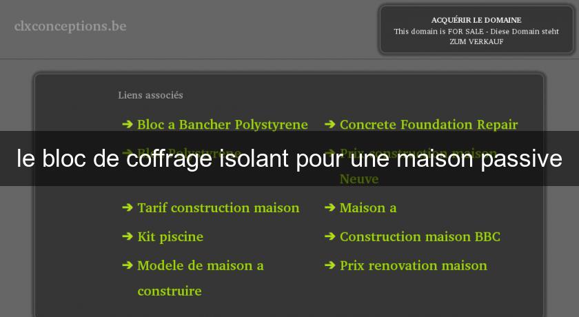 le bloc de coffrage isolant pour une maison passive le bloc de coffrage isolant pour une maison passive