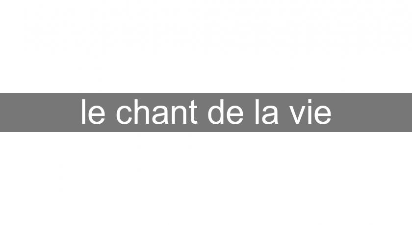 le chant de la vie le chant de la vie