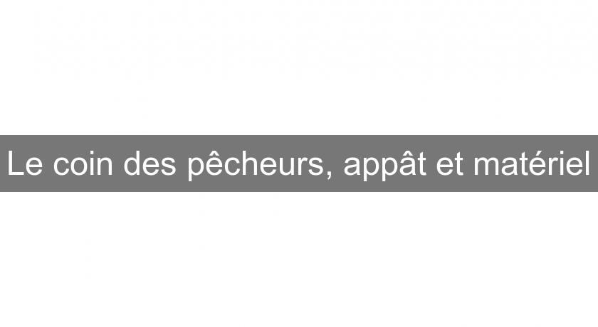 Le coin des pêcheurs, appât et matériel Le coin des pêcheurs, appât et matériel