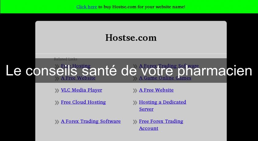 Le conseils santé de votre pharmacien Le conseils santé de votre pharmacien