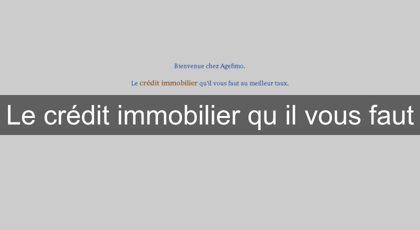 Le crédit immobilier qu'il vous faut Le crédit immobilier qu'il vous faut