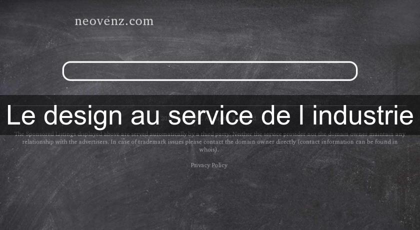 Le design au service de l'industrie Le design au service de l'industrie