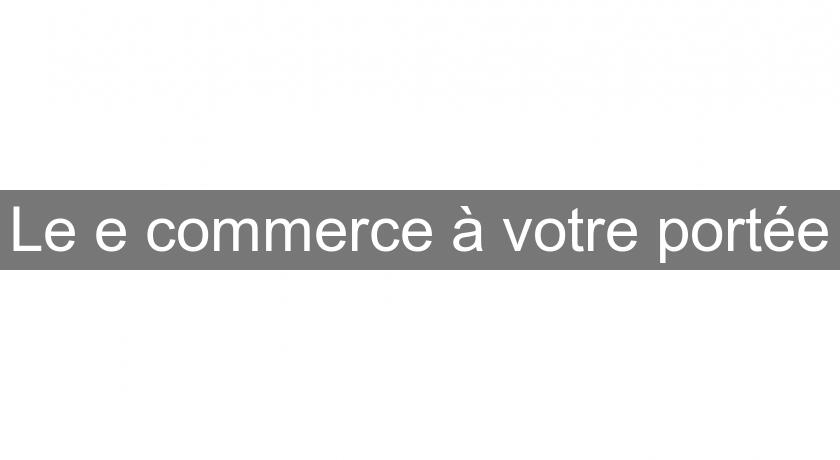 Le e commerce à votre portée Le e commerce à votre portée